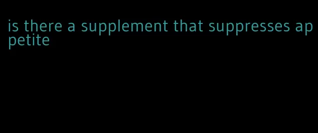 is there a supplement that suppresses appetite