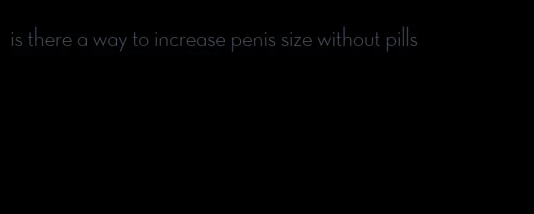 is there a way to increase penis size without pills