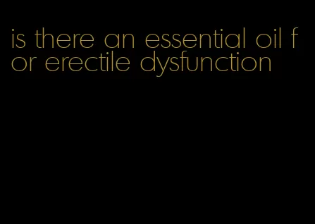 is there an essential oil for erectile dysfunction