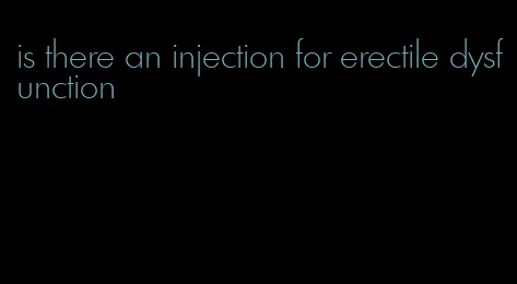 is there an injection for erectile dysfunction