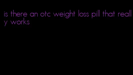 is there an otc weight loss pill that really works