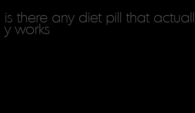 is there any diet pill that actually works