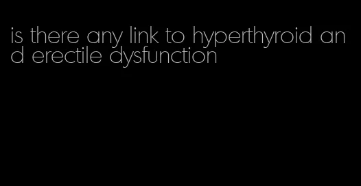 is there any link to hyperthyroid and erectile dysfunction