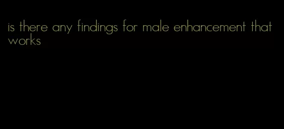 is there any findings for male enhancement that works