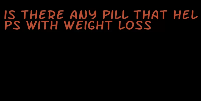 is there any pill that helps with weight loss