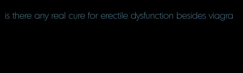 is there any real cure for erectile dysfunction besides viagra