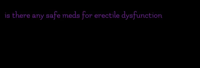 is there any safe meds for erectile dysfunction