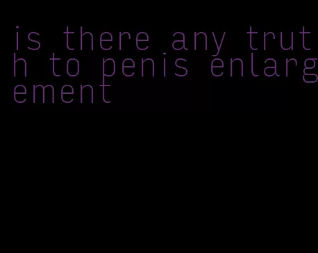 is there any truth to penis enlargement