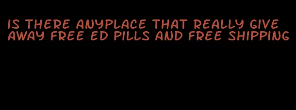 is there anyplace that really give away free ed pills and free shipping