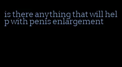 is there anything that will help with penis enlargement