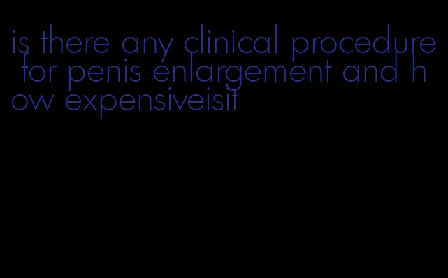 is there any clinical procedure for penis enlargement and how expensiveisit