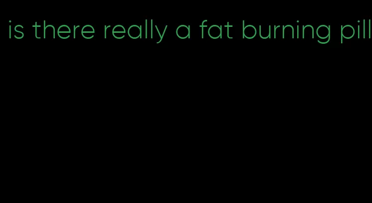 is there really a fat burning pill