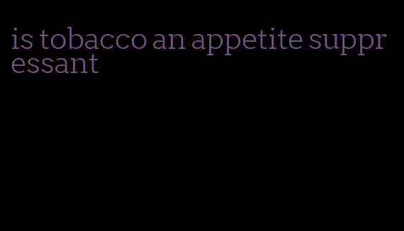 is tobacco an appetite suppressant