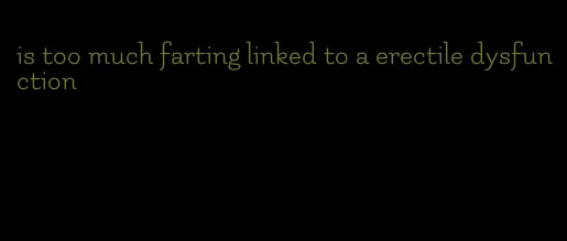 is too much farting linked to a erectile dysfunction