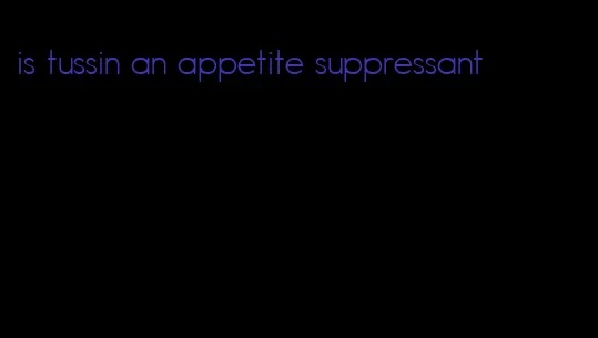 is tussin an appetite suppressant