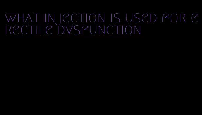 what injection is used for erectile dysfunction