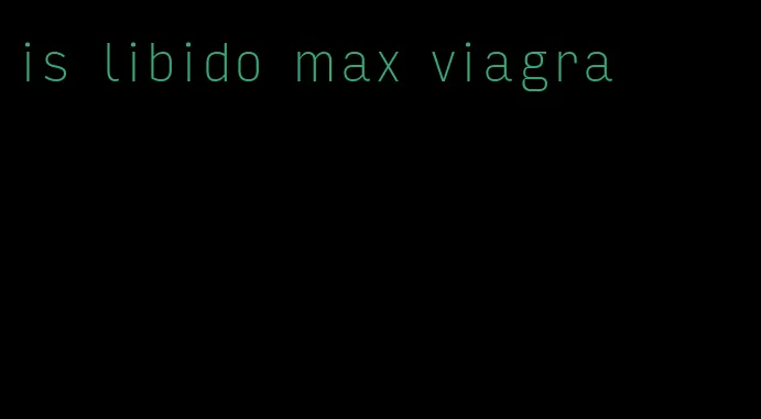 is libido max viagra