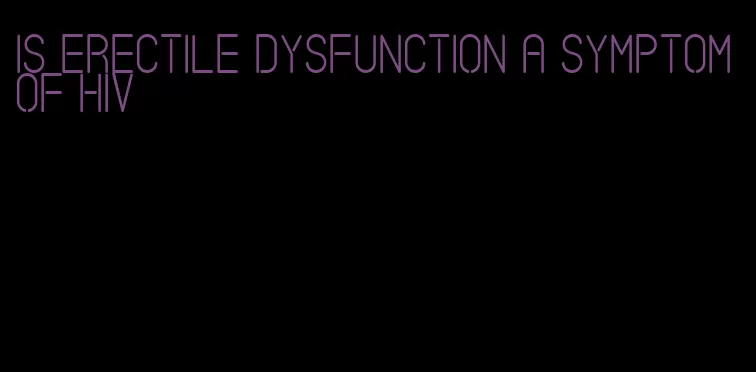 is erectile dysfunction a symptom of hiv