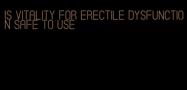 is vitality for erectile dysfunction safe to use