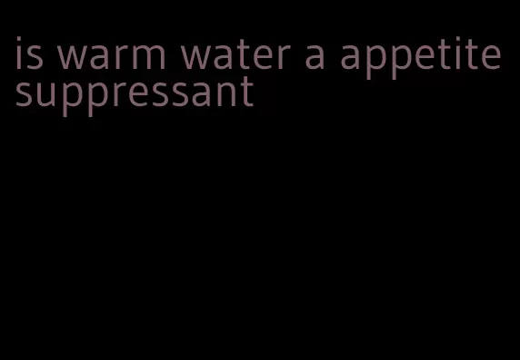 is warm water a appetite suppressant