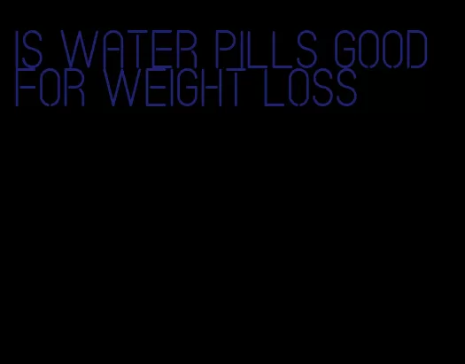 is water pills good for weight loss