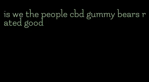 is we the people cbd gummy bears rated good