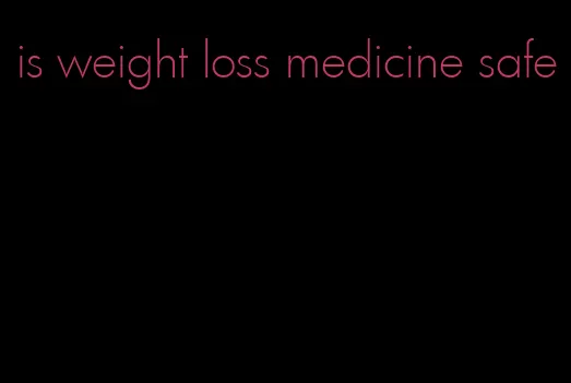 is weight loss medicine safe