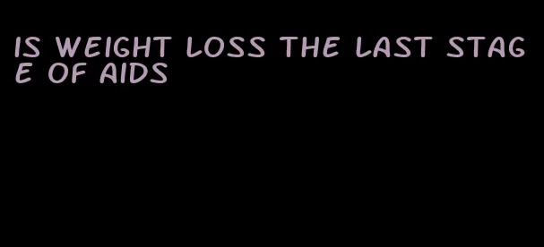 is weight loss the last stage of aids