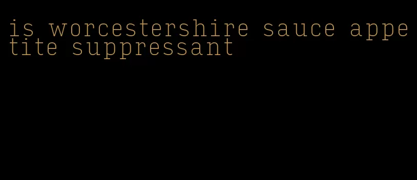 is worcestershire sauce appetite suppressant