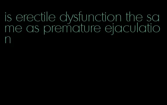 is erectile dysfunction the same as premature ejaculation