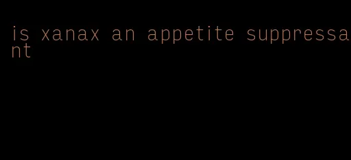 is xanax an appetite suppressant