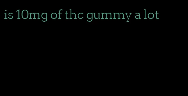 is 10mg of thc gummy a lot