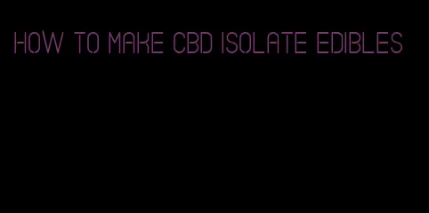 how to make cbd isolate edibles