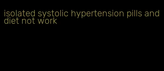 isolated systolic hypertension pills and diet not work