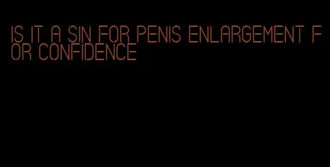 is it a sin for penis enlargement for confidence