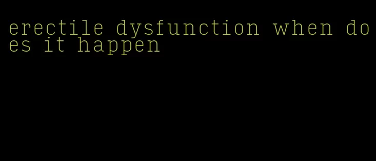 erectile dysfunction when does it happen