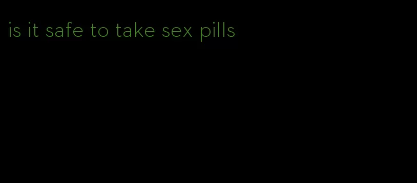 is it safe to take sex pills