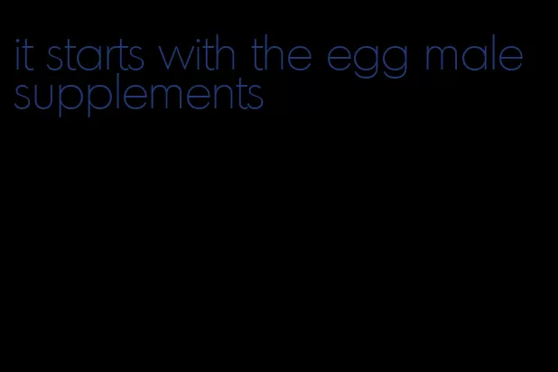 it starts with the egg male supplements