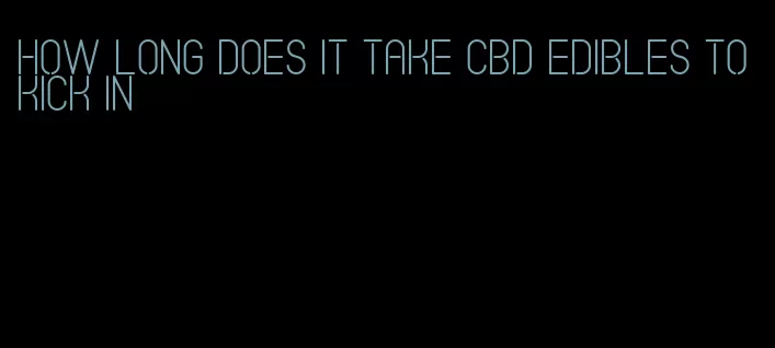 how long does it take cbd edibles to kick in