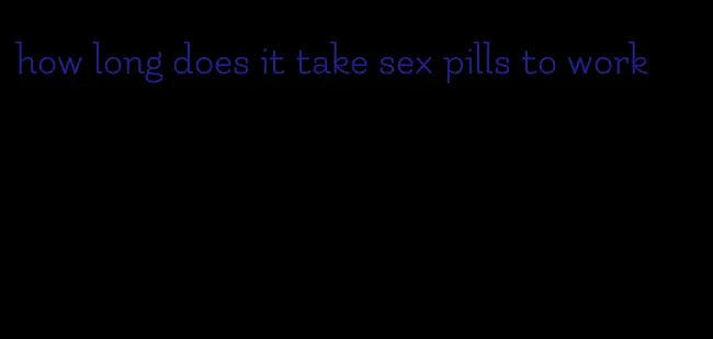 how long does it take sex pills to work