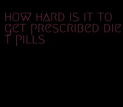 how hard is it to get prescribed diet pills