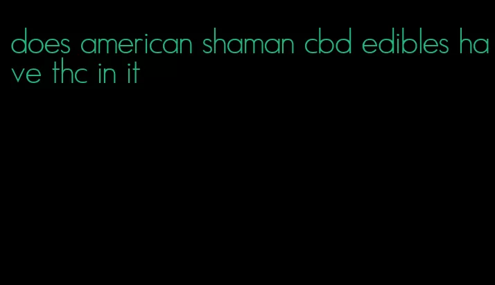 does american shaman cbd edibles have thc in it