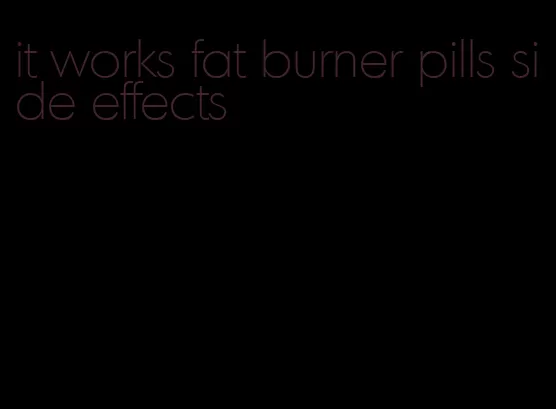 it works fat burner pills side effects