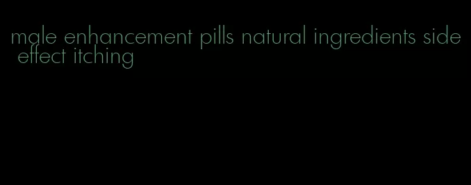 male enhancement pills natural ingredients side effect itching