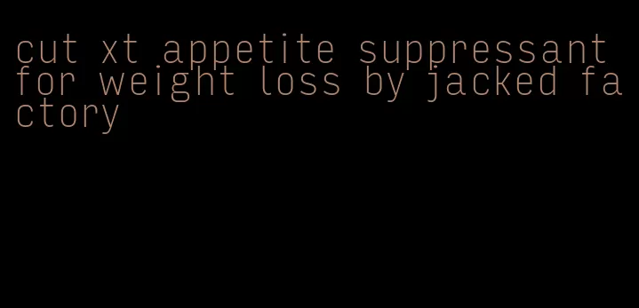 cut xt appetite suppressant for weight loss by jacked factory