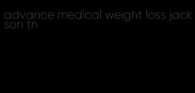 advance medical weight loss jackson tn