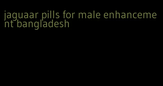 jaguaar pills for male enhancement bangladesh