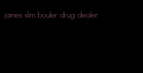 james slim bouler drug dealer