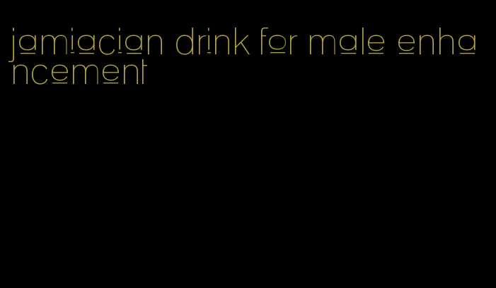 jamiacian drink for male enhancement