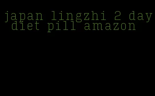 japan lingzhi 2 day diet pill amazon